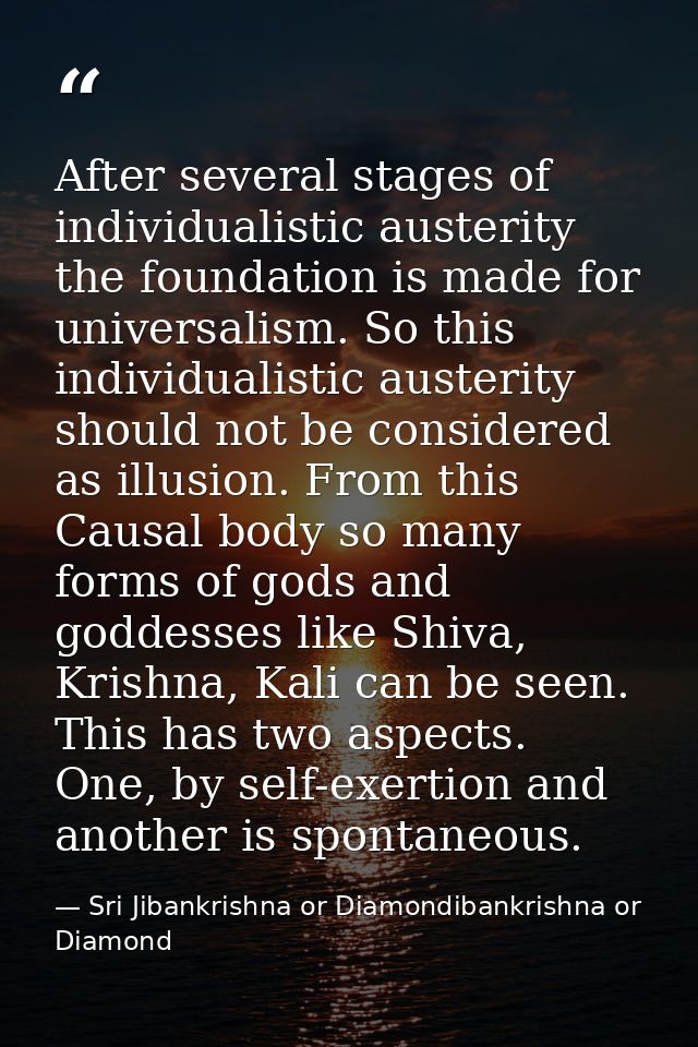 After several stages of individualistic austerity the foundation is made for universalism. So this individualistic auste — Sri Jibankrishna or Diamondibankrishna or Diamond