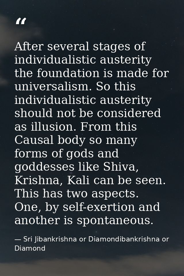 After several stages of individualistic austerity the foundation is made for universalism. So this individualistic auste — Sri Jibankrishna or Diamondibankrishna or Diamond