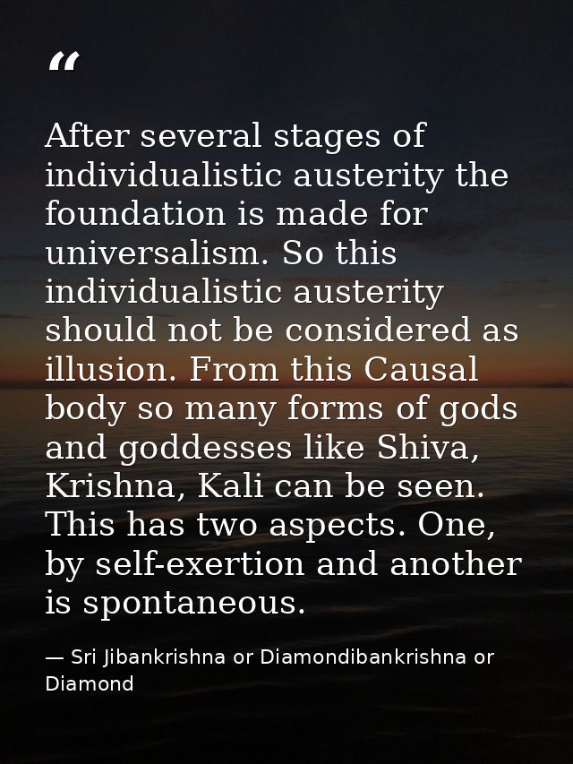 After several stages of individualistic austerity the foundation is made for universalism. So this individualistic auste — Sri Jibankrishna or Diamondibankrishna or Diamond