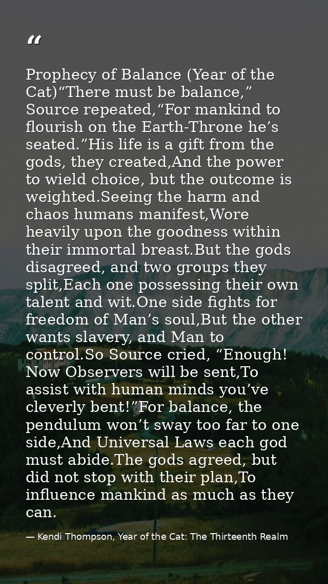 Prophecy of Balance (Year of the Cat)“There must be balance,” Source repeated,“For mankind to flourish on the Earth-Thro — Kendi Thompson, Year of the Cat: The Thirteenth Realm