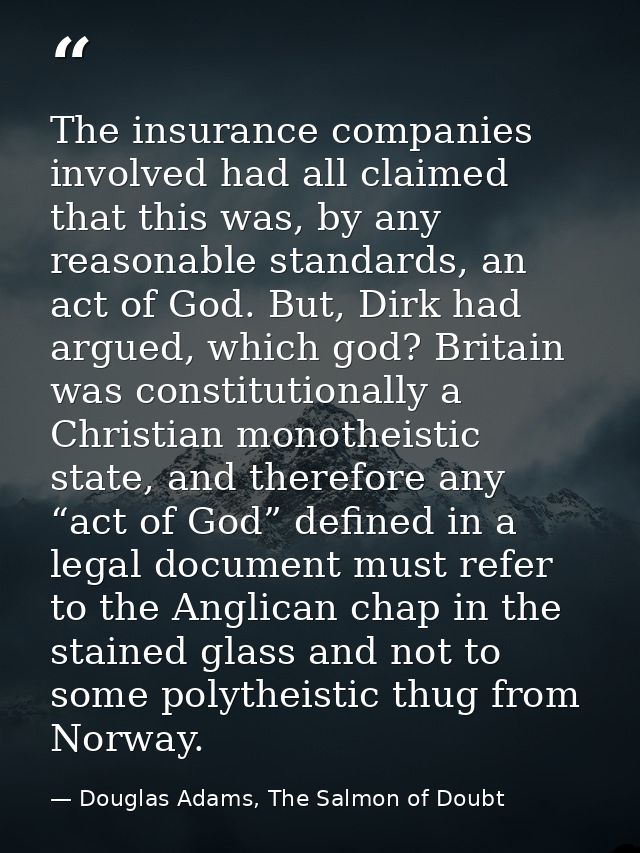 The insurance companies involved had all claimed that this was, by any reasonable standards, an act of God. But, Dirk ha — Douglas Adams, The Salmon of Doubt