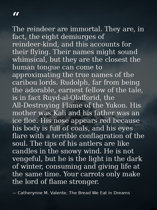 The reindeer are immortal. They are, in fact, the eight demiurges of reindeer-kind, and this accounts for their flying.  — Catherynne M. Valente, The Bread We Eat in Dreams