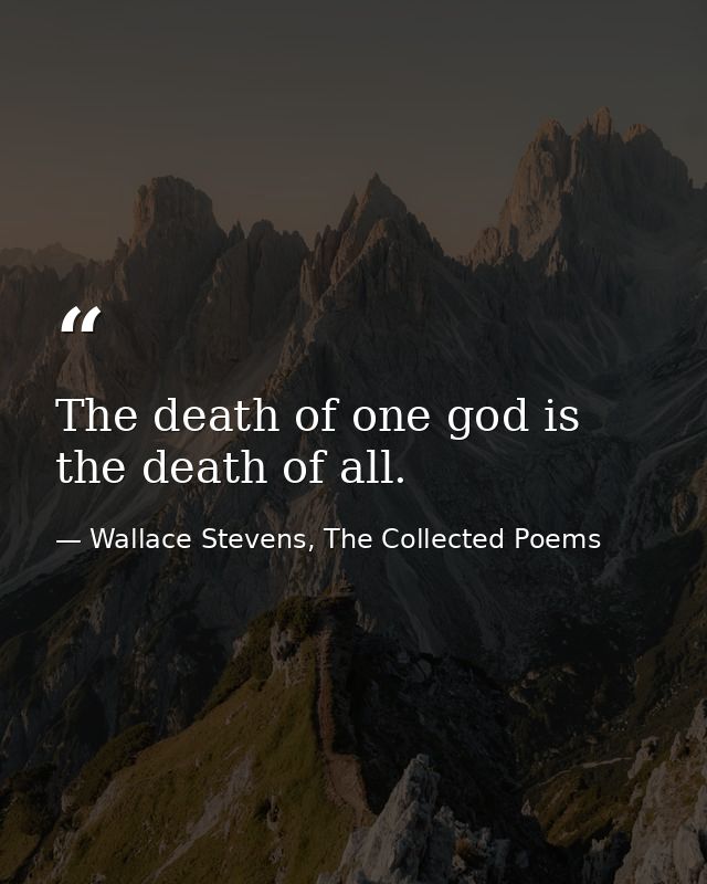The death of one god is the death of all. — Wallace Stevens, The Collected Poems