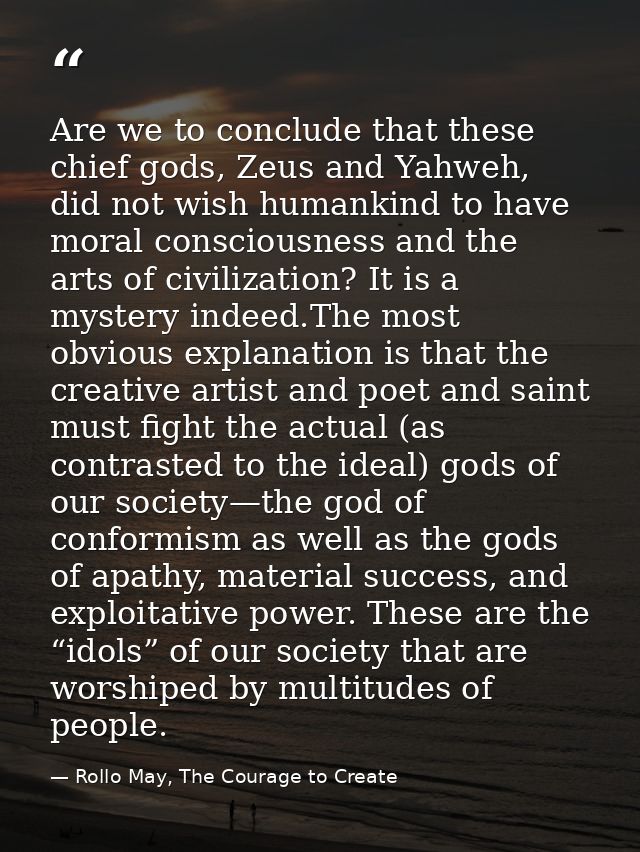 Are we to conclude that these chief gods, Zeus and Yahweh, did not wish humankind to have moral consciousness and the ar — Rollo May, The Courage to Create