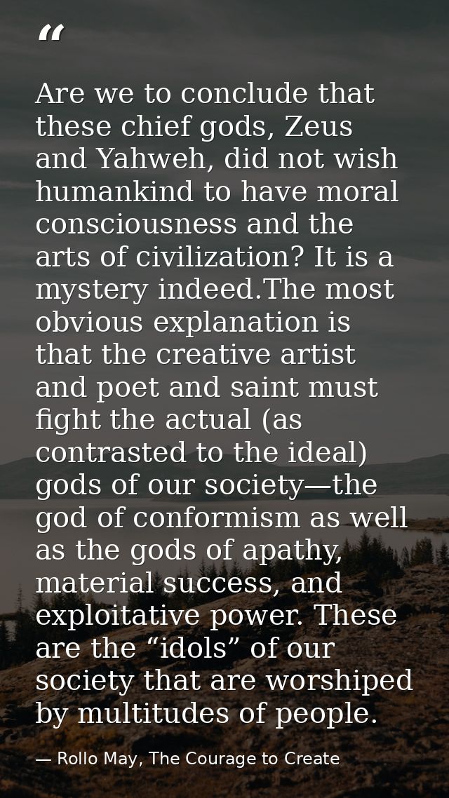 Are we to conclude that these chief gods, Zeus and Yahweh, did not wish humankind to have moral consciousness and the ar — Rollo May, The Courage to Create