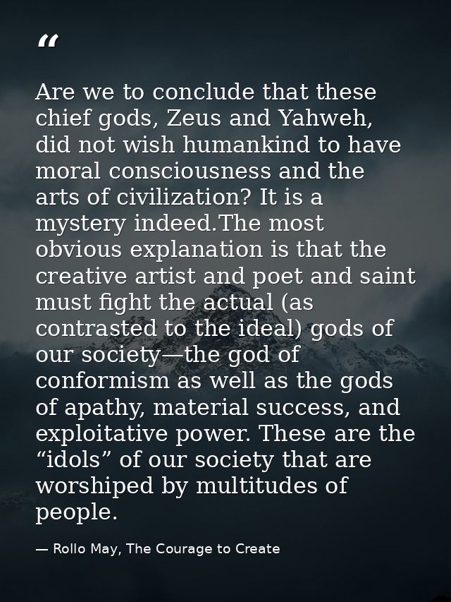 Are we to conclude that these chief gods, Zeus and Yahweh, did not wish humankind to have moral consciousness and the ar — Rollo May, The Courage to Create