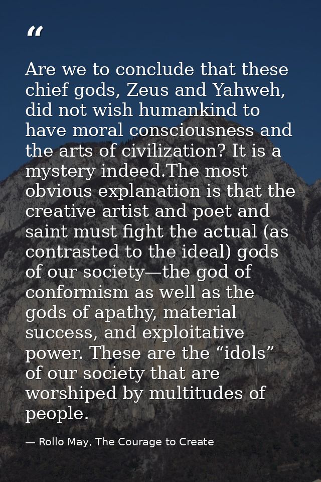 Are we to conclude that these chief gods, Zeus and Yahweh, did not wish humankind to have moral consciousness and the ar — Rollo May, The Courage to Create