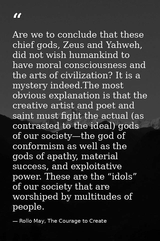 Are we to conclude that these chief gods, Zeus and Yahweh, did not wish humankind to have moral consciousness and the ar — Rollo May, The Courage to Create