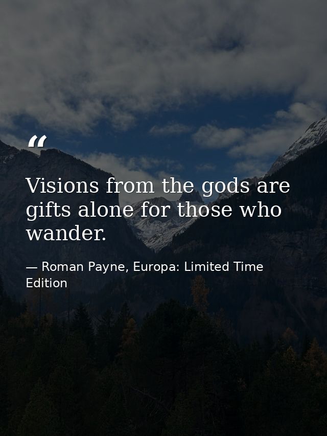 Visions from the gods are gifts alone for those who wander. — Roman Payne, Europa: Limited Time Edition