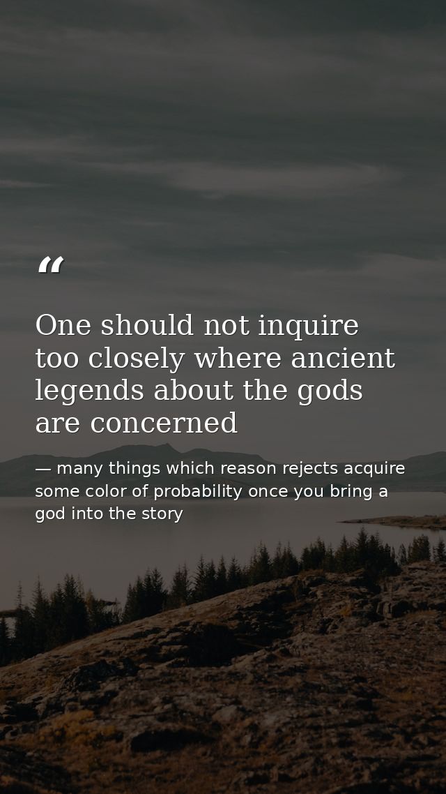 One should not inquire too closely where ancient legends about the gods are concerned — many things which reason rejects acquire some color of probability once you bring a god into the story