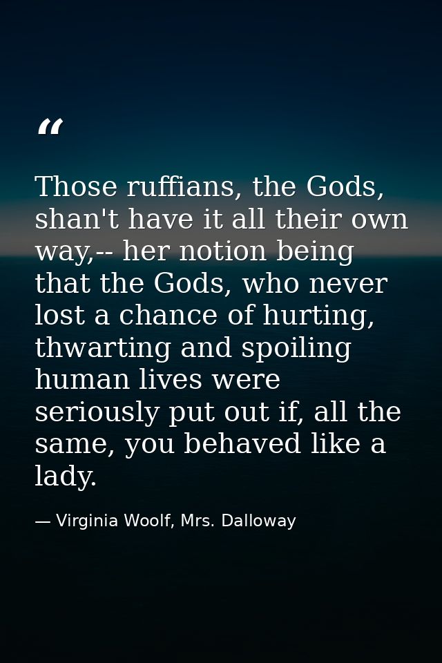 Those ruffians, the Gods, shan't have it all their own way,-- her notion being that the Gods, who never lost a chance of — Virginia Woolf, Mrs. Dalloway