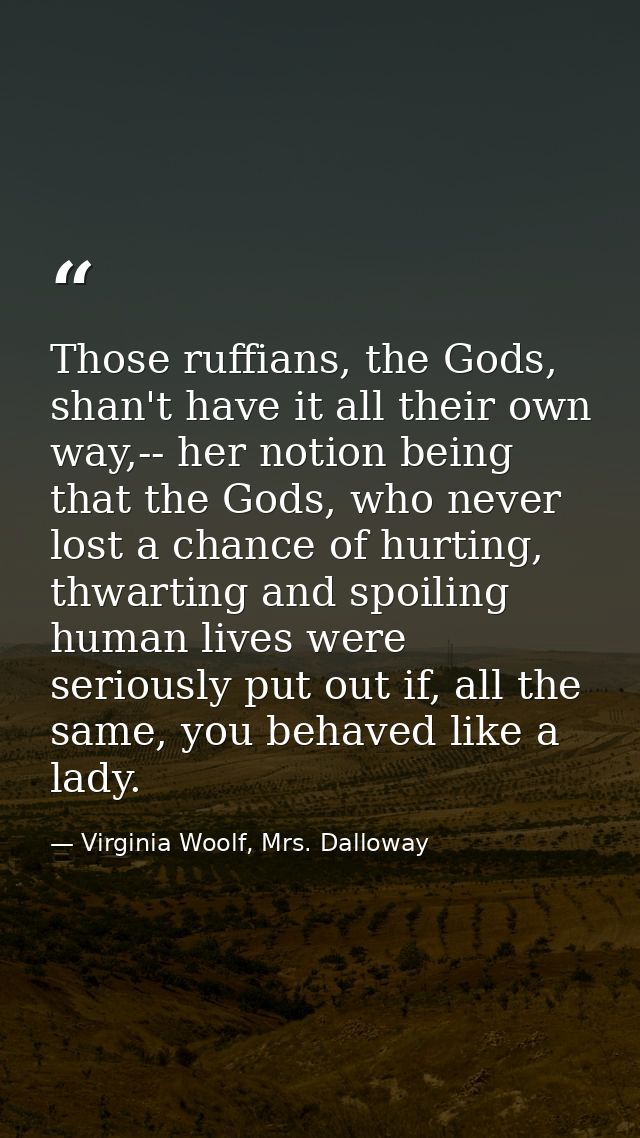 Those ruffians, the Gods, shan't have it all their own way,-- her notion being that the Gods, who never lost a chance of — Virginia Woolf, Mrs. Dalloway