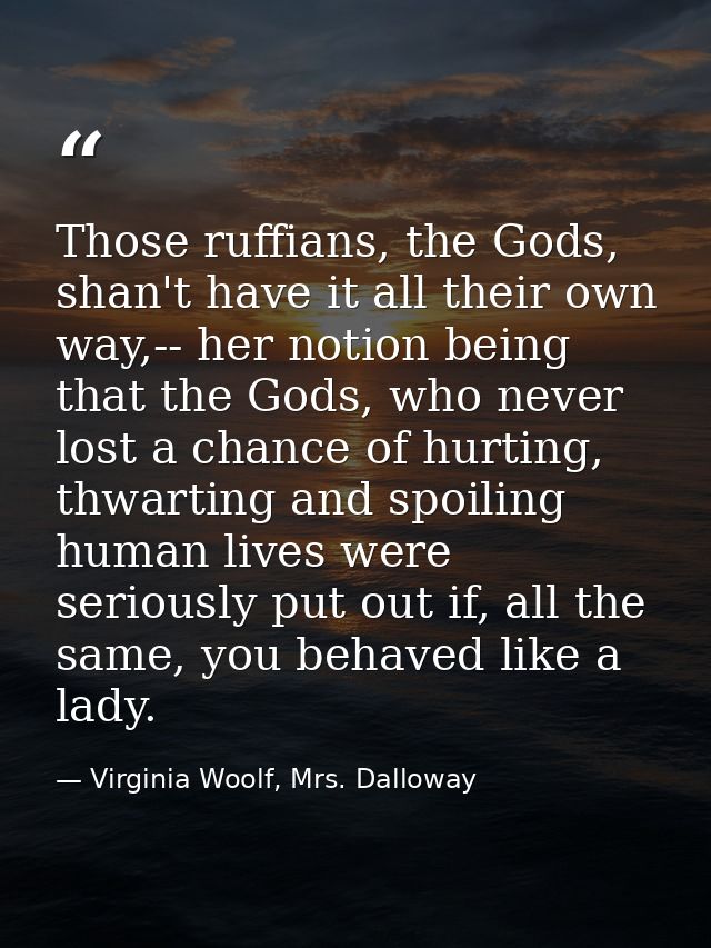 Those ruffians, the Gods, shan't have it all their own way,-- her notion being that the Gods, who never lost a chance of — Virginia Woolf, Mrs. Dalloway