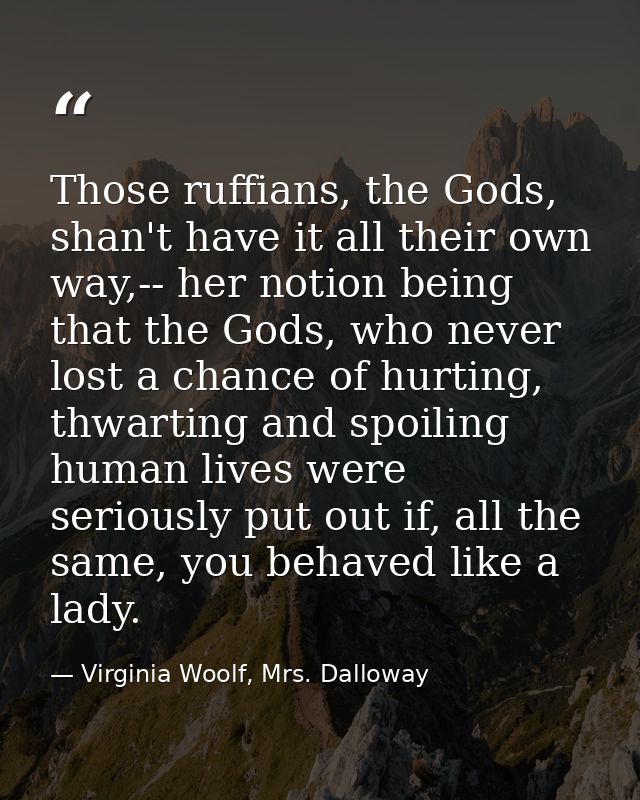 Those ruffians, the Gods, shan't have it all their own way,-- her notion being that the Gods, who never lost a chance of — Virginia Woolf, Mrs. Dalloway