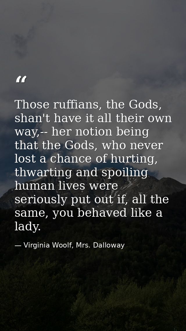 Those ruffians, the Gods, shan't have it all their own way,-- her notion being that the Gods, who never lost a chance of — Virginia Woolf, Mrs. Dalloway