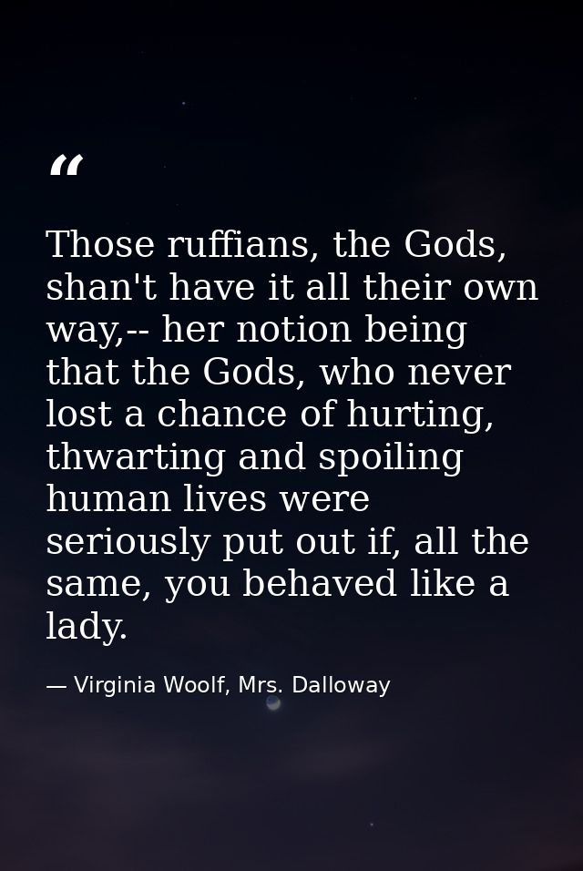 Those ruffians, the Gods, shan't have it all their own way,-- her notion being that the Gods, who never lost a chance of — Virginia Woolf, Mrs. Dalloway