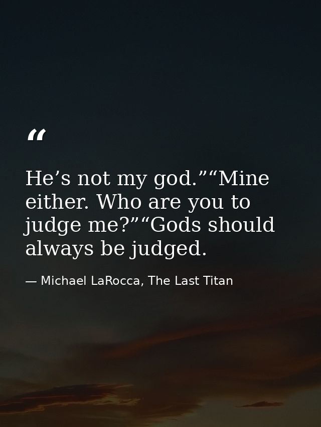 He’s not my god.”“Mine either. Who are you to judge me?”“Gods should always be judged. — Michael LaRocca, The Last Titan