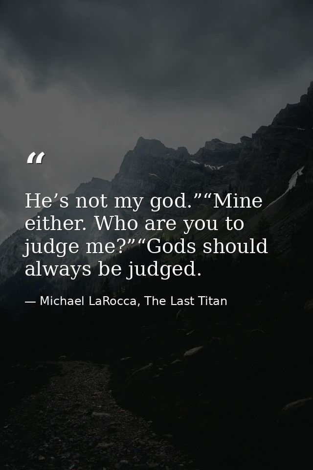He’s not my god.”“Mine either. Who are you to judge me?”“Gods should always be judged. — Michael LaRocca, The Last Titan