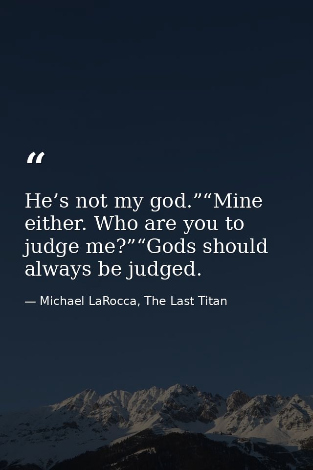 He’s not my god.”“Mine either. Who are you to judge me?”“Gods should always be judged. — Michael LaRocca, The Last Titan
