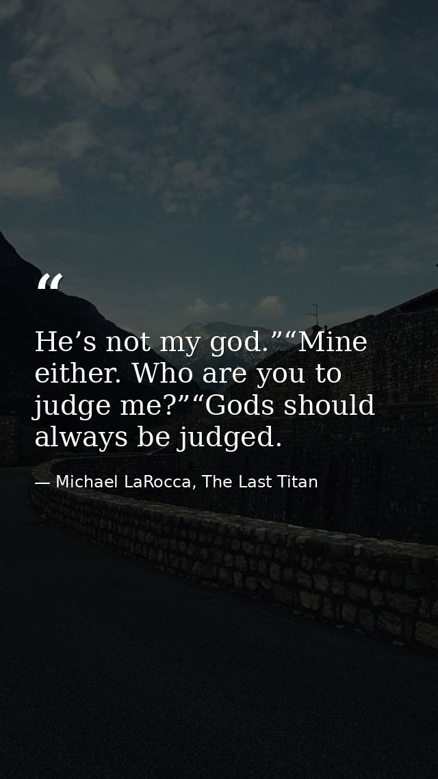 He’s not my god.”“Mine either. Who are you to judge me?”“Gods should always be judged. — Michael LaRocca, The Last Titan