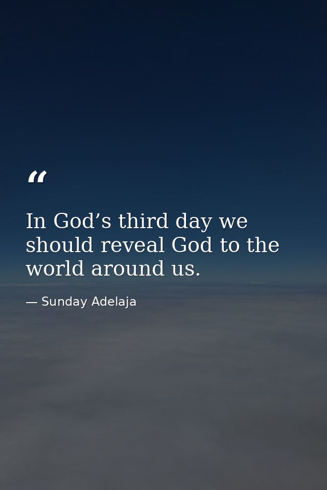 In God’s third day we should reveal God to the world around us. — Sunday Adelaja
