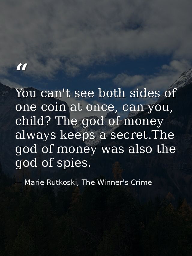 You can't see both sides of one coin at once, can you, child? The god of money always keeps a secret.The god of money wa — Marie Rutkoski, The Winner's Crime