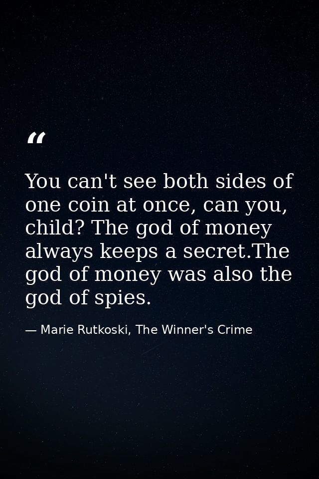 You can't see both sides of one coin at once, can you, child? The god of money always keeps a secret.The god of money wa — Marie Rutkoski, The Winner's Crime