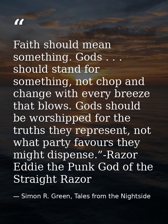 Faith should mean something. Gods . . . should stand for something, not chop and change with every breeze that blows. Go — Simon R. Green, Tales from the Nightside