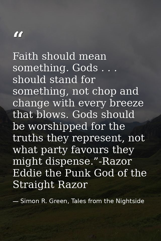 Faith should mean something. Gods . . . should stand for something, not chop and change with every breeze that blows. Go — Simon R. Green, Tales from the Nightside