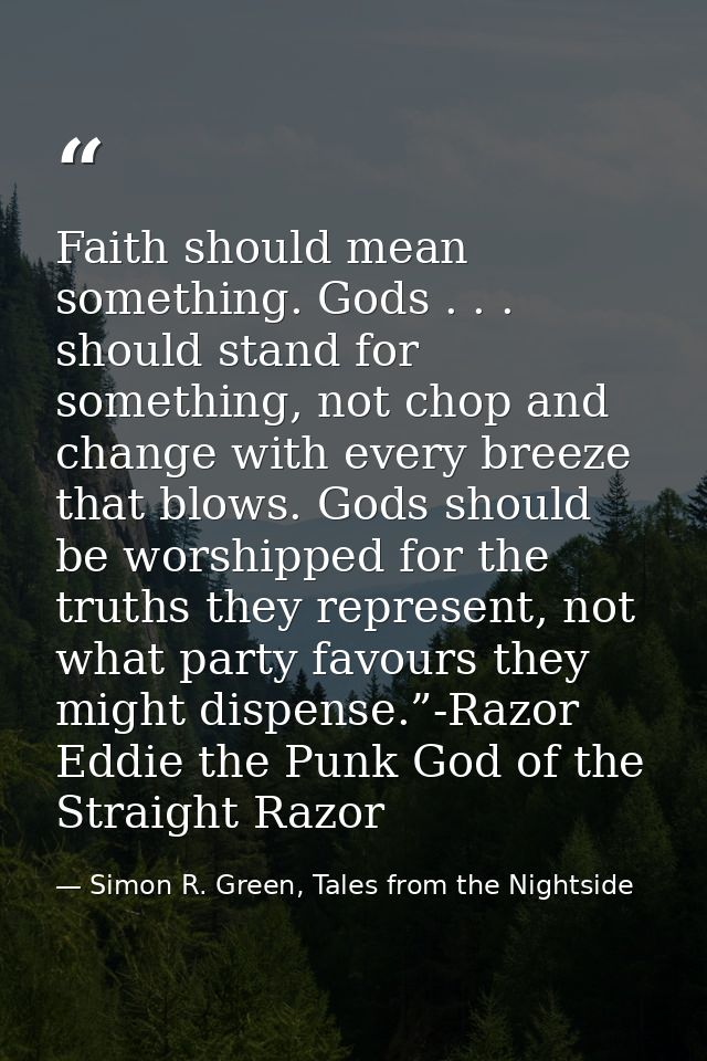 Faith should mean something. Gods . . . should stand for something, not chop and change with every breeze that blows. Go — Simon R. Green, Tales from the Nightside