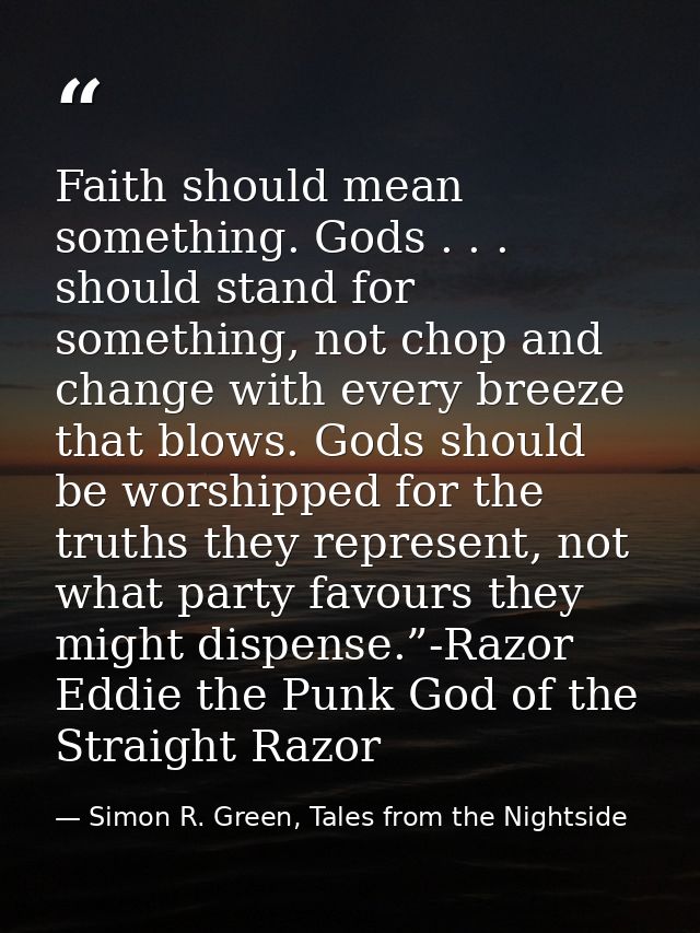 Faith should mean something. Gods . . . should stand for something, not chop and change with every breeze that blows. Go — Simon R. Green, Tales from the Nightside