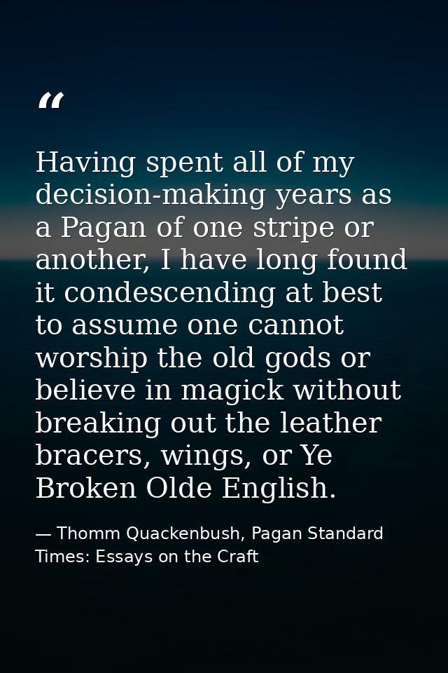 Having spent all of my decision-making years as a Pagan of one stripe or another, I have long found it condescending at  — Thomm Quackenbush, Pagan Standard Times: Essays on the Craft