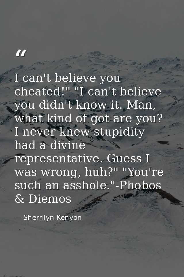 I can't believe you cheated!" "I can't believe you didn't know it. Man, what kind of got are you? I never knew stupidity — Sherrilyn Kenyon