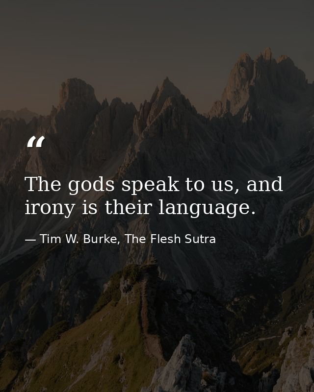 The gods speak to us, and irony is their language. — Tim W. Burke, The Flesh Sutra