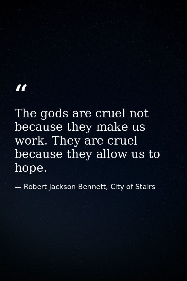 The gods are cruel not because they make us work. They are cruel because they allow us to hope. — Robert Jackson Bennett, City of Stairs