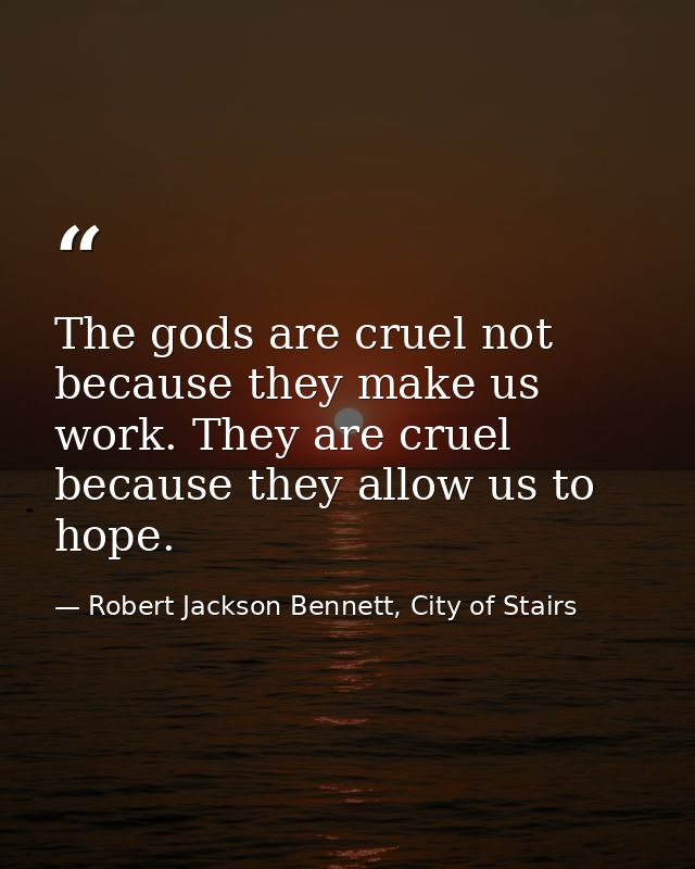 The gods are cruel not because they make us work. They are cruel because they allow us to hope. — Robert Jackson Bennett, City of Stairs
