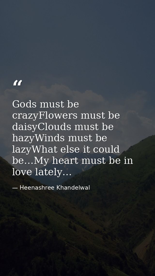 Gods must be crazyFlowers must be daisyClouds must be hazyWinds must be lazyWhat else it could be…My heart must be in lo — Heenashree Khandelwal