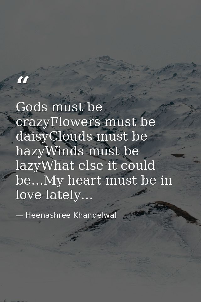 Gods must be crazyFlowers must be daisyClouds must be hazyWinds must be lazyWhat else it could be…My heart must be in lo — Heenashree Khandelwal