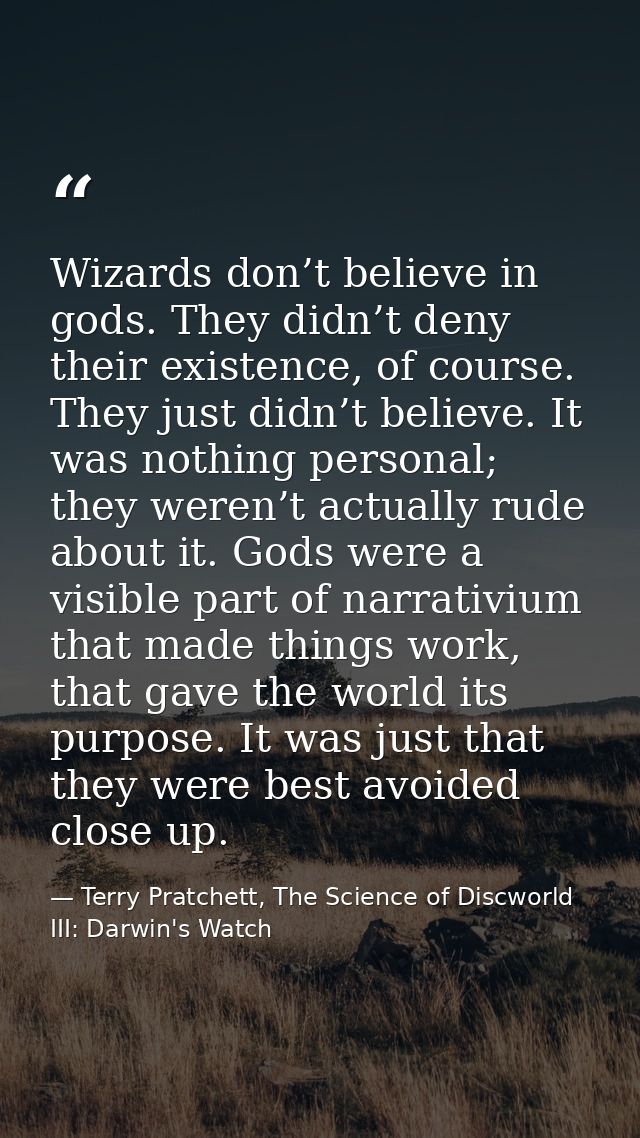 Wizards don’t believe in gods. They didn’t deny their existence, of course. They just didn’t believe. It was nothing per — Terry Pratchett, The Science of Discworld III: Darwin's Watch