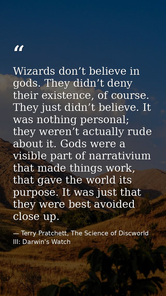 Wizards don’t believe in gods. They didn’t deny their existence, of course. They just didn’t believe. It was nothing per — Terry Pratchett, The Science of Discworld III: Darwin's Watch