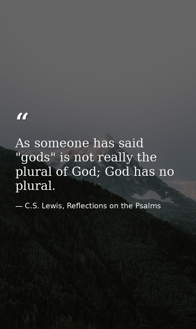 As someone has said "gods" is not really the plural of God; God has no plural. — C.S. Lewis, Reflections on the Psalms