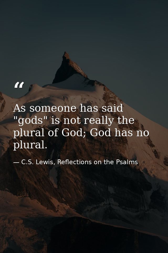 As someone has said "gods" is not really the plural of God; God has no plural. — C.S. Lewis, Reflections on the Psalms