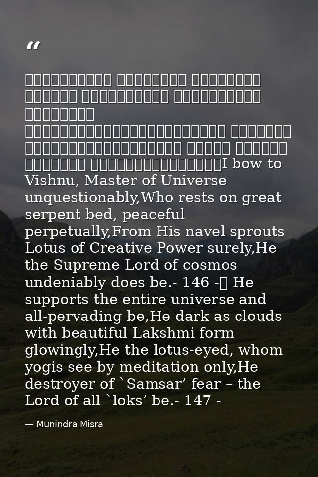 शान्ताकारं भुजगशयनं पद्मनाभं सुरेशं विश्वाधारं गगनसदृश्यं मेघवर्णं शुभाङ्गम्।लक्ष्मीकान्तं कमलनयनं योगिभिर्ध्यानगम्यं वन — Munindra Misra