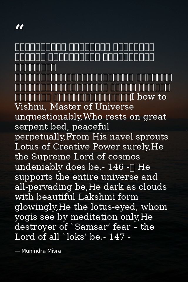 शान्ताकारं भुजगशयनं पद्मनाभं सुरेशं विश्वाधारं गगनसदृश्यं मेघवर्णं शुभाङ्गम्।लक्ष्मीकान्तं कमलनयनं योगिभिर्ध्यानगम्यं वन — Munindra Misra