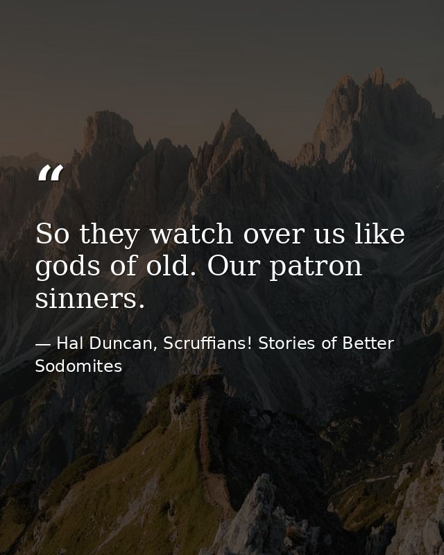 So they watch over us like gods of old. Our patron sinners. — Hal Duncan, Scruffians! Stories of Better Sodomites