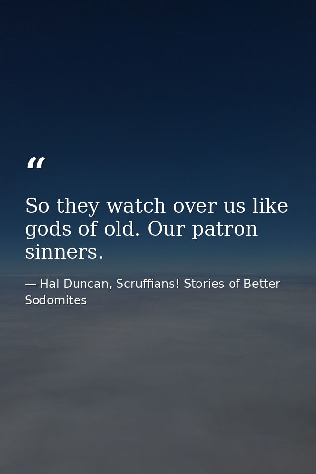 So they watch over us like gods of old. Our patron sinners. — Hal Duncan, Scruffians! Stories of Better Sodomites