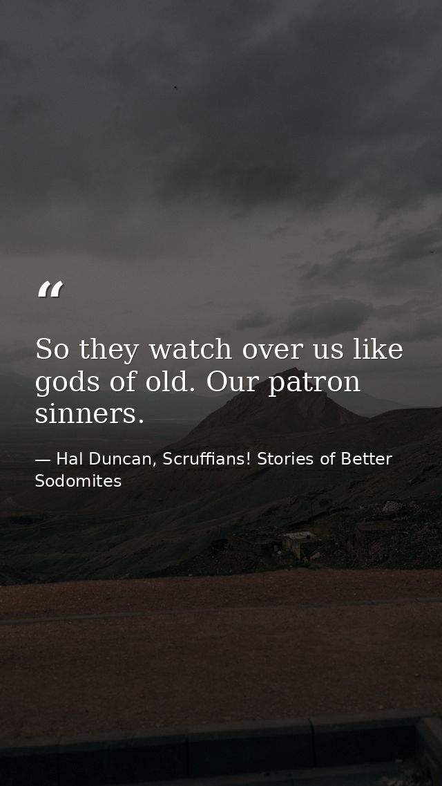 So they watch over us like gods of old. Our patron sinners. — Hal Duncan, Scruffians! Stories of Better Sodomites