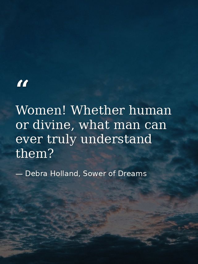 Women! Whether human or divine, what man can ever truly understand them? — Debra Holland, Sower of Dreams
