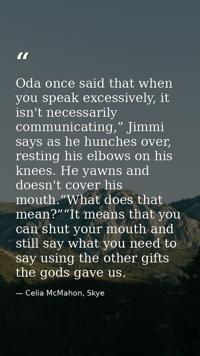 Oda once said that when you speak excessively, it isn't necessarily communicating,” Jimmi says as he hunches over, resti — Celia McMahon, Skye