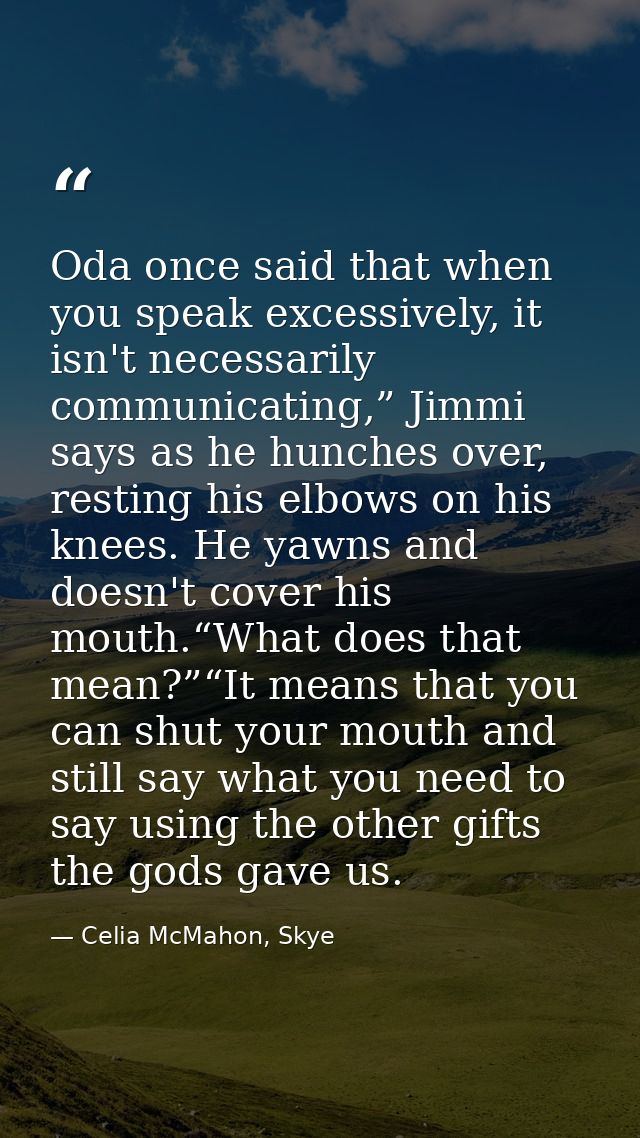 Oda once said that when you speak excessively, it isn't necessarily communicating,” Jimmi says as he hunches over, resti — Celia McMahon, Skye